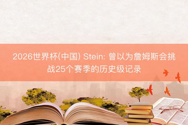 2026世界杯(中国) Stein: 曾以为詹姆斯会挑战25个赛季的历史级记录