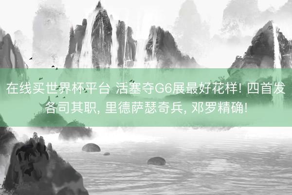 在线买世界杯平台 活塞夺G6展最好花样! 四首发各司其职， 里德萨瑟奇兵， 邓罗精确!