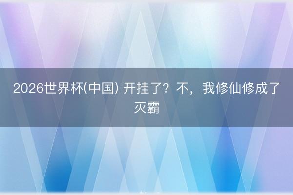 2026世界杯(中国) 开挂了?不,我修仙修成了灭霸