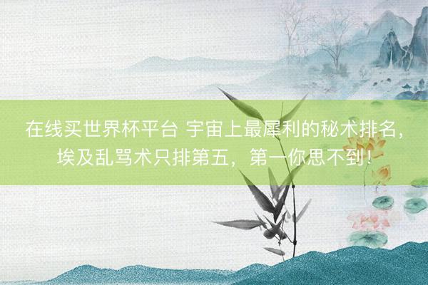 在线买世界杯平台 宇宙上最犀利的秘术排名，埃及乱骂术只排第五，第一你思不到！