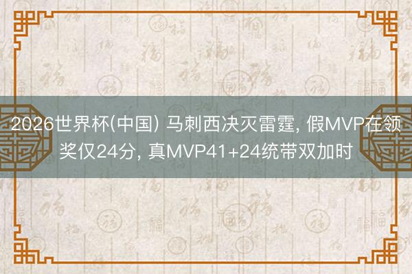 2026世界杯(中国) 马刺西决灭雷霆， 假MVP在领奖仅24分， 真MVP41+24统带双加时
