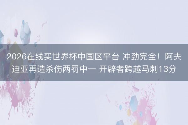 2026在线买世界杯中国区平台 冲劲完全！阿夫迪亚再造杀伤两罚中一 开辟者跨越马刺13分
