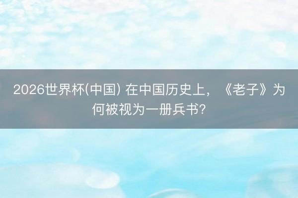 2026世界杯(中国) 在中国历史上，《老子》为何被视为一册兵书？