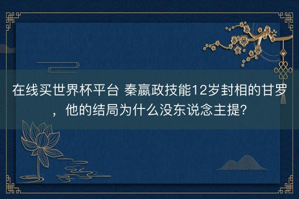 在线买世界杯平台 秦嬴政技能12岁封相的甘罗，他的结局为什么没东说念主提？
