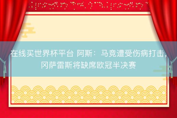 在线买世界杯平台 阿斯：马竞遭受伤病打击，冈萨雷斯将缺席欧冠半决赛