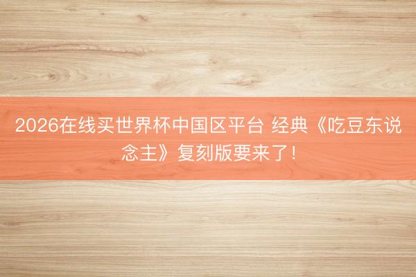 2026在线买世界杯中国区平台 经典《吃豆东说念主》复刻版要来了！