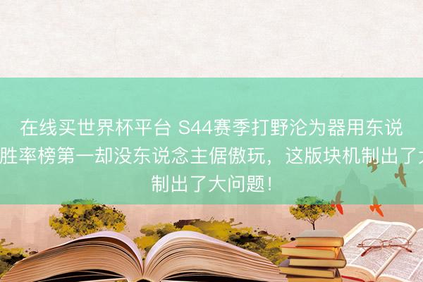 在线买世界杯平台 S44赛季打野沦为器用东说念主？胜率榜第一却没东说念主倨傲玩，这版块机制出了大问题！