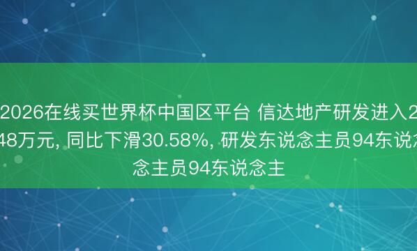 2026在线买世界杯中国区平台 信达地产研发进入276.48万元， 同比下滑30.58%， 研发东说念主员94东说念主