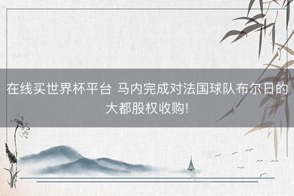 在线买世界杯平台 马内完成对法国球队布尔日的大都股权收购!