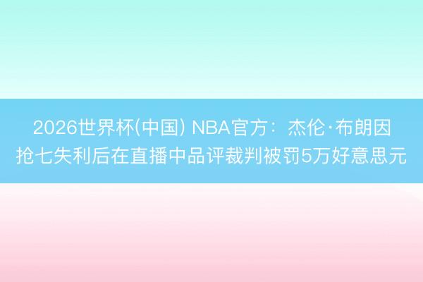 2026世界杯(中国) NBA官方：杰伦·布朗因抢七失利后在直播中品评裁判被罚5万好意思元
