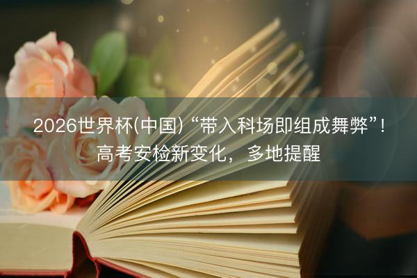 2026世界杯(中国) “带入科场即组成舞弊”！高考安检新变化，多地提醒