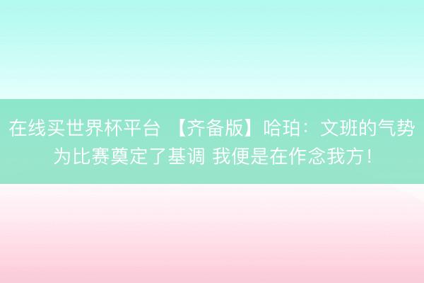 在线买世界杯平台 【齐备版】哈珀：文班的气势为比赛奠定了基调 我便是在作念我方！