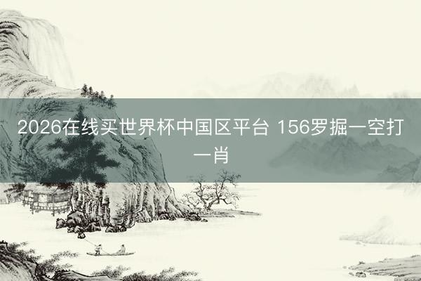 2026在线买世界杯中国区平台 156罗掘一空打一肖