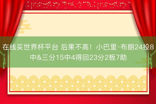 在线买世界杯平台 后果不高！小巴里·布朗24投8中&三分15中4得回23
