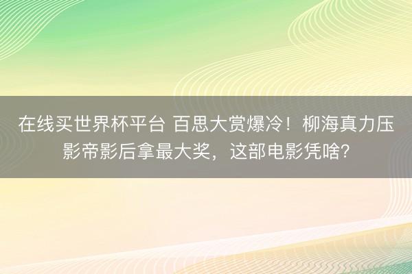 在线买世界杯平台 百思大赏爆冷！柳海真力压影帝影后拿最大奖，这部电影凭啥？