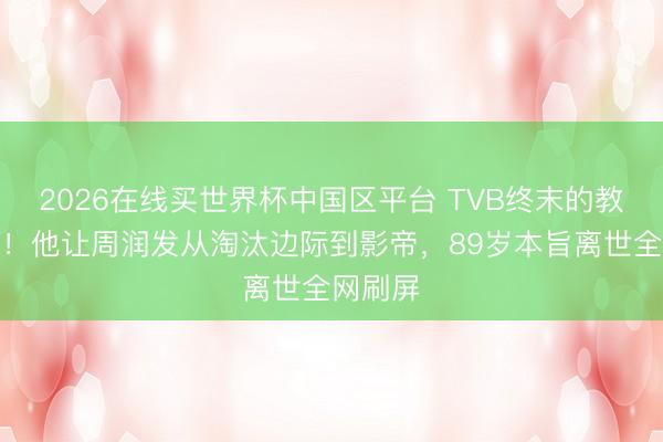 2026在线买世界杯中国区平台 TVB终末的教父走了！他让周润发从淘汰边际到影帝，89岁本旨离世全网刷屏