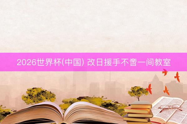 2026世界杯(中国) 改日援手不啻一间教室