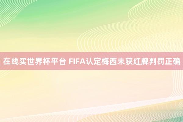 在线买世界杯平台 FIFA认定梅西未获红牌判罚正确